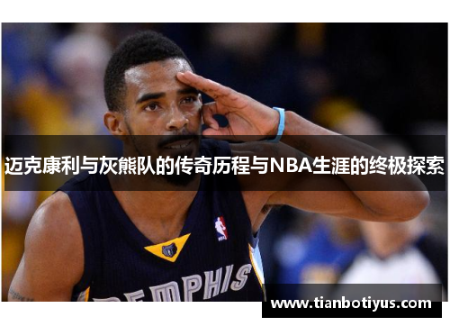 迈克康利与灰熊队的传奇历程与NBA生涯的终极探索