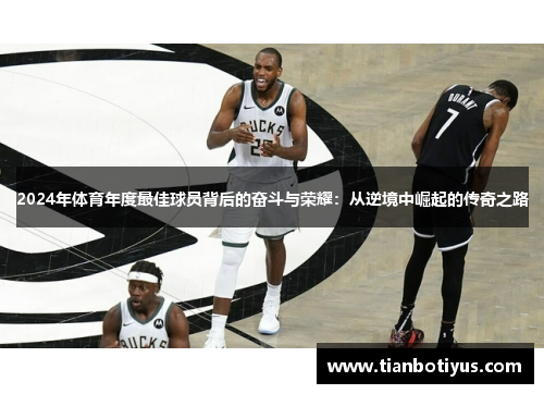 2024年体育年度最佳球员背后的奋斗与荣耀：从逆境中崛起的传奇之路