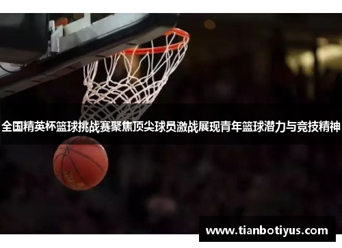 全国精英杯篮球挑战赛聚焦顶尖球员激战展现青年篮球潜力与竞技精神