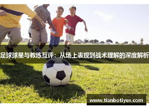 足球球星与教练互评：从场上表现到战术理解的深度解析