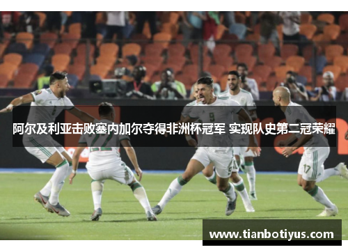 阿尔及利亚击败塞内加尔夺得非洲杯冠军 实现队史第二冠荣耀