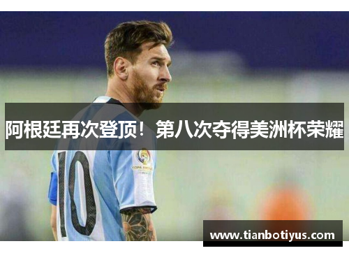 阿根廷再次登顶！第八次夺得美洲杯荣耀