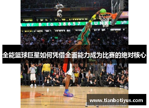全能篮球巨星如何凭借全面能力成为比赛的绝对核心