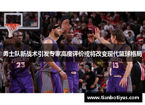 勇士队新战术引发专家高度评价或将改变现代篮球格局
