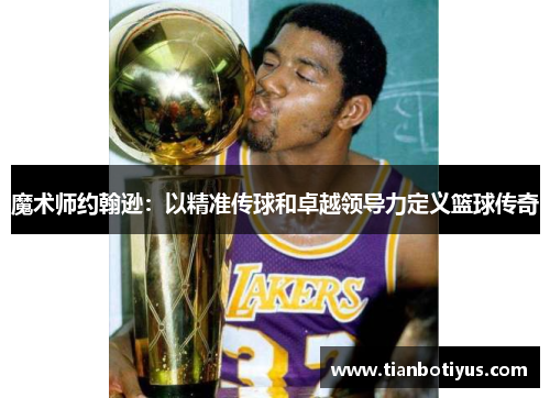 魔术师约翰逊：以精准传球和卓越领导力定义篮球传奇