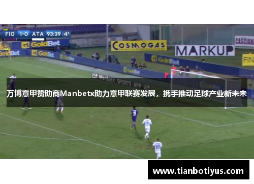 万博意甲赞助商Manbetx助力意甲联赛发展，携手推动足球产业新未来