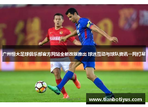 广州恒大足球俱乐部官方网站全新改版推出 球迷互动与球队资讯一网打尽