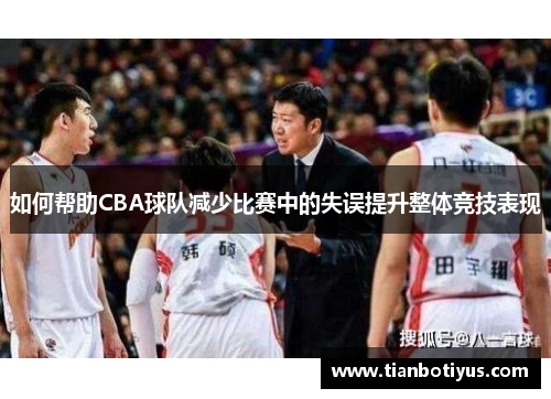 如何帮助CBA球队减少比赛中的失误提升整体竞技表现