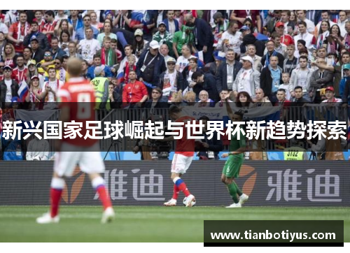 新兴国家足球崛起与世界杯新趋势探索