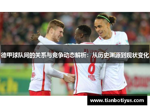德甲球队间的关系与竞争动态解析：从历史渊源到现状变化