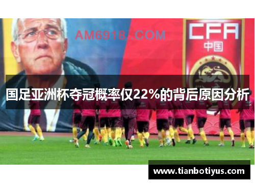 国足亚洲杯夺冠概率仅22%的背后原因分析