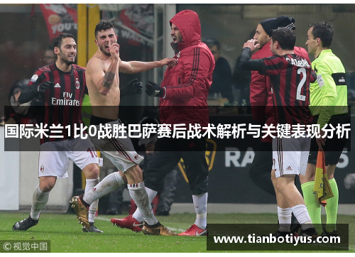 国际米兰1比0战胜巴萨赛后战术解析与关键表现分析
