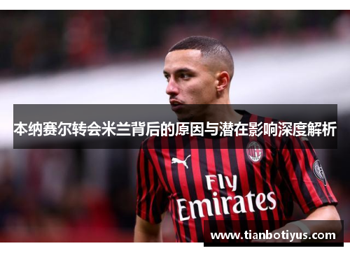 本纳赛尔转会米兰背后的原因与潜在影响深度解析