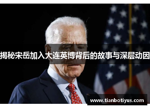 揭秘宋岳加入大连英博背后的故事与深层动因