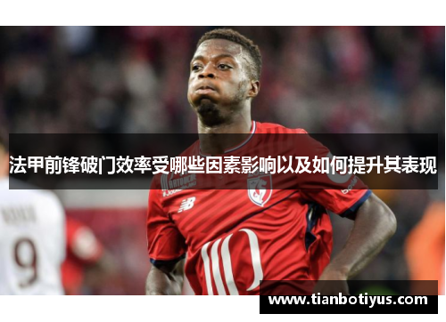 法甲前锋破门效率受哪些因素影响以及如何提升其表现