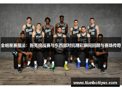 全明星赛魔法：新秀挑战赛与东西部对抗精彩瞬间回顾与赛场传奇