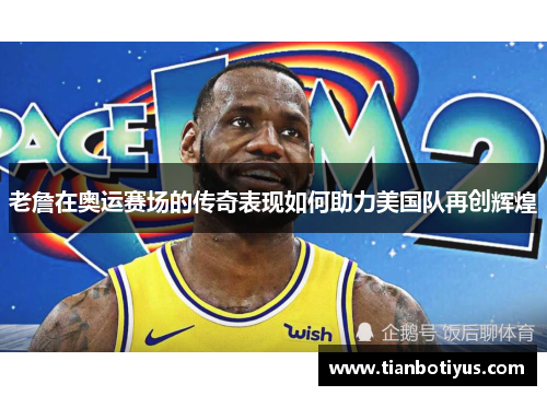 老詹在奥运赛场的传奇表现如何助力美国队再创辉煌