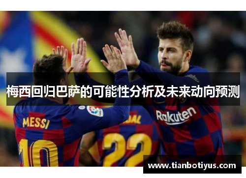 梅西回归巴萨的可能性分析及未来动向预测