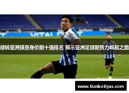 德转亚洲球员身价前十强排名 揭示亚洲足球新势力崛起之路