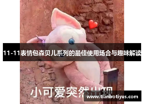 11-11表情包森贝儿系列的最佳使用场合与趣味解读