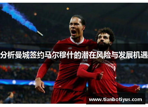 分析曼城签约马尔穆什的潜在风险与发展机遇