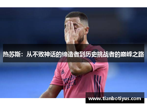 热苏斯：从不败神话的缔造者到历史挑战者的巅峰之路