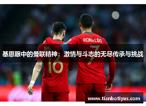 基恩眼中的曼联精神：激情与斗志的无尽传承与挑战