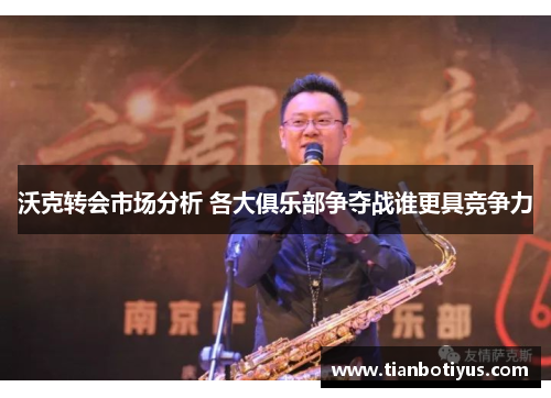 沃克转会市场分析 各大俱乐部争夺战谁更具竞争力