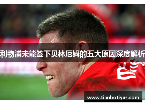 利物浦未能签下贝林厄姆的五大原因深度解析