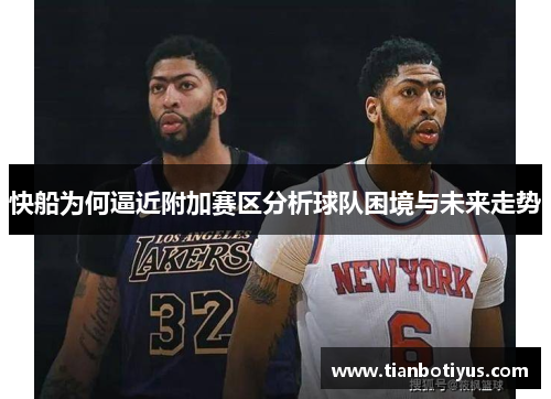 快船为何逼近附加赛区分析球队困境与未来走势