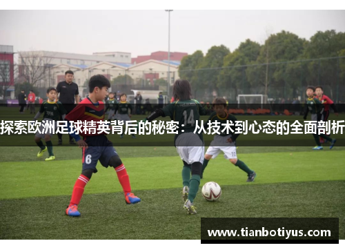 探索欧洲足球精英背后的秘密：从技术到心态的全面剖析