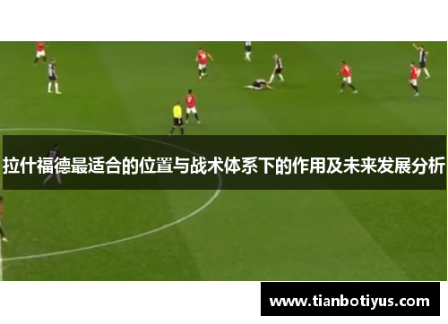 拉什福德最适合的位置与战术体系下的作用及未来发展分析