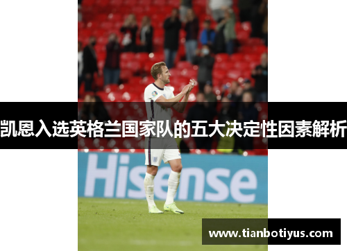 凯恩入选英格兰国家队的五大决定性因素解析 凯恩入选英格兰国家队的五大决定性因素解析