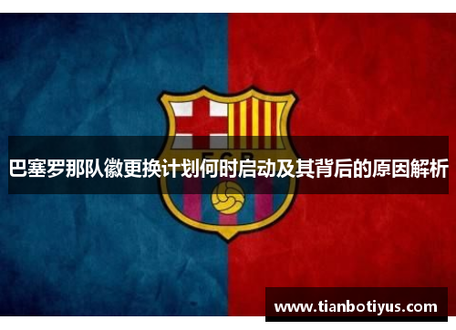 巴塞罗那队徽更换计划何时启动及其背后的原因解析