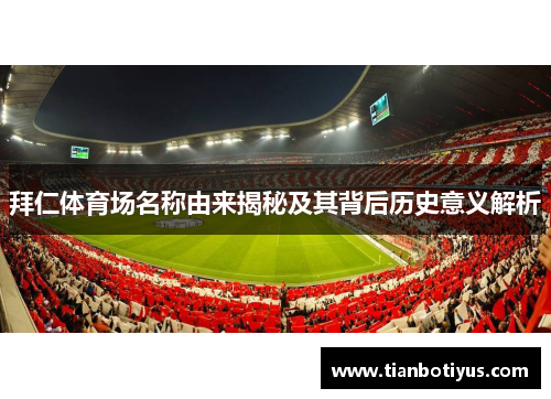 拜仁体育场名称由来揭秘及其背后历史意义解析